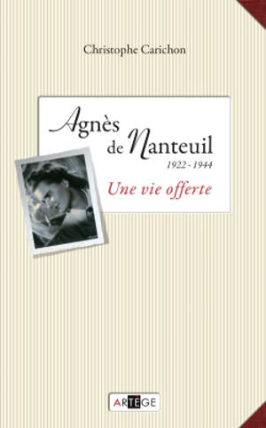 Une vie offerte : Agnès de Nanteuil (1922-1944) - Christophe Carichon
