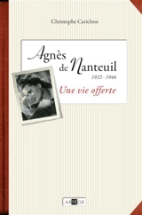 Une vie offerte : Agnès de Nanteuil (1922-1944) - Christophe Carichon