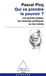 Qui va prendre le pouvoir ? : les grands singes, les hommes politiques ou les robots - Pascal Picq