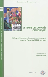 Le temps des congrès catholiques : bibliographie raisonnée des actes des congrès tenus en France de 1870 à nos jours - Claude Langlois