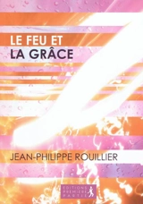 Le feu et la grâce - Jean-Philippe Rouillier