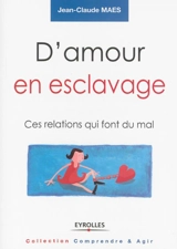 D'amour en esclavage : ces relations qui font du mal - Jean-Claude Maes