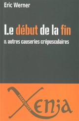 Le début de la fin : & autres causeries crépusculaires - Eric Werner