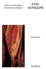 Le soin, une philosophie : choisir et vivre des pratiques de reconnaissance réciproque - Michel Dupuis