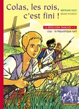 La Révolution française. Vol. 2. Colas, les rois, c'est fini ! : 1792, la République naît - Bertrand Solet