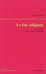 Le fait religieux : une théorie de la religion ordinaire - Albert Piette
