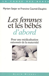 Les femmes et les bébés d'abord : pour une médicalisation raisonnée de la maternité - Myriam Szejer