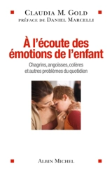 A l'écoute des émotions de l'enfant : chagrins, angoisses, colères, et autres problèmes du quotidien - Claudia M. Gold