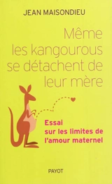 Même les kangourous se détachent de leur mère : essai sur les limites de l'amour maternel - Jean Maisondieu