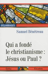 Qui a fondé le christianisme : Jésus ou Paul ? - Samuel Bénétreau
