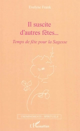 Il suscite d'autres fêtes... : temps de fête pour la sagesse - Evelyne Frank
