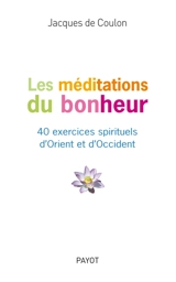 Les méditations du bonheur : 40 exercices spirituels d'Orient et d'Occident - Jacques de Coulon