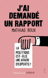 J'ai demandé un rapport : la politique est-elle une affaire d'experts ? - Mathias Roux