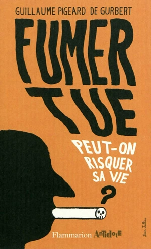 Fumer tue : peut-on risquer sa vie ? - Guillaume Pigeard de Gurbert