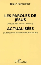 Les paroles de Jésus (appelées aussi Logia, Source Q) actualisées : transposées pour notre temps (dans certaines formes de penser et de parler d'aujourd'hui) - Roger Parmentier