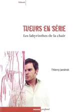 Tueurs en série : les labyrinthes de la chair : entre réalité, imaginaire et psychanalyse - Thierry Jandrok