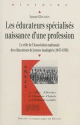 Les éducateurs spécialisés, naissance d'une profession : le rôle de l'Association nationale des éducateurs de jeunes inadaptés (1947-1959) - Samuel Boussion