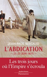 L'abdication : 21-23 juin 1815 - Jean-Paul Bertaud