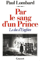 Par le sang d'un prince : le duc d'Enghien - Paul Lombard