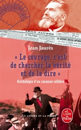 Le courage, c'est de chercher la vérité et de la dire : anthologie d'un inconnu célèbre - Jean Jaurès