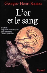 L'Or et le sang : les buts de guerre économiques de la Première Guerre mondiale - Georges-Henri Soutou