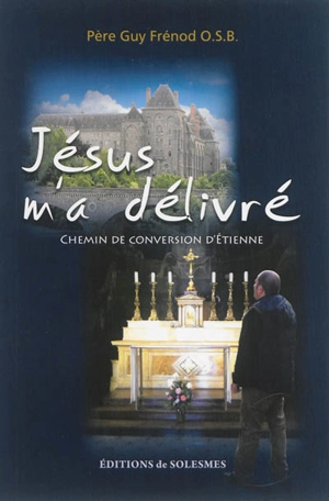 Jésus m'a délivré : chemin de conversion d'Etienne - Guy Frénod
