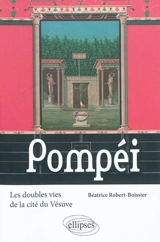 Pompéi, les doubles vies de la cité du Vésuve - Béatrice Robert-Boissier
