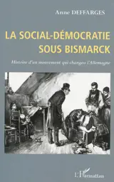 La social-démocratie sous Bismarck : histoire d'un mouvement qui changea l'Allemagne - Anne Deffarges