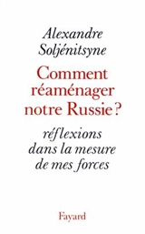 Comment réaménager notre Russie ? : réflexions dans la mesure de mes forces - Alexandre Soljenitsyne