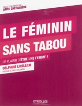 Le féminin sans tabou : le plaisir d'être une femme ! - Delphine Lhuillier
