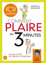 Comment plaire en 3 minutes : en tête à tête, au travail, en groupe - Patricia Delahaie