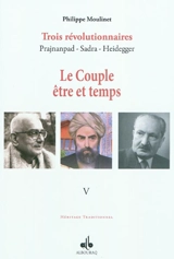 Trois révolutionnaires : Prajnanpad, Sadra, Heidegger. Vol. 5. Le couple être et temps : une cosmologie existentielle - Philippe Moulinet