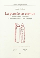 La pensée en cornue : matérialisme, alchimie et savoirs secrets à l'âge classique - Alain Mothu