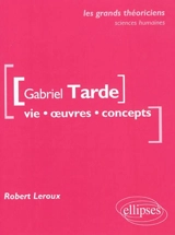 Gabriel Tarde : vie, œuvres, concepts - Robert Leroux