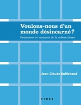 Voulons-nous d'un monde désincarné ? : promesses et menaces de la cyberculture - Jean-Claude Guillebaud