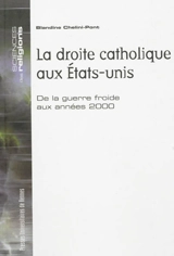 La droite catholique aux Etats-Unis : de la guerre froide aux années 2000 - Blandine Chélini-Pont