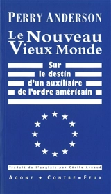 Le nouveau vieux monde : sur le destin d'un auxiliaire de l'ordre américain - Perry Anderson