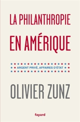 La philanthropie en Amérique : argent privé, affaires d'Etat - Olivier Zunz