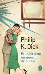 Bricoler dans un mouchoir de poche - Philip K. Dick