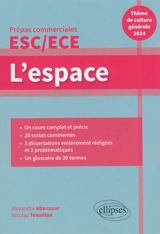 L'espace : thème de culture générale 2014, prépas commerciales ESC-ECE : un cours complet et précis, 20 textes commentés, 3 dissertations entièrement rédigées et 2 problématiques, un glossaire de 20 termes - Alexandre Abensour
