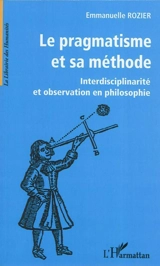 Le pragmatisme et sa méthode : interdisciplinarité et observation en philosophie - Emmanuelle Rozier