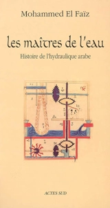 Les maîtres de l'eau : histoire de l'hydraulique arabe - Mohammed El Faïz