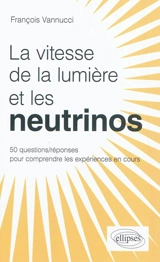 Les neutrinos voyagent-ils plus vite que la lumière ? : 50 questions-réponses pour mieux comprendre - François Vannucci