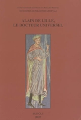 Alain de Lille, le docteur universel : philosophie, théologie et littérature au XIIe siècle : actes du XIe Colloque international de la Société internationale pour l'étude de la philosophie médiévale, Paris, 23-25 octobre 2003 - Société internationale pour l'étude de la philosophie médiévale. Colloque (11 ; 2003 ; Paris)