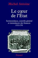 Le coeur de l'Etat : surintendance, contrôle général et intendance des finances (1552-1790) - Michel Antoine