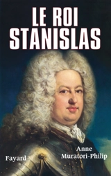 Le roi Stanislas (1677-1766) - Anne Muratori-Philip