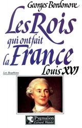 Les rois qui ont fait la France : les Bourbons. Vol. 5. Louis XVI : le roi martyr, 1774-1793 - Georges Bordonove
