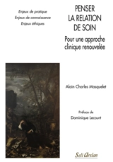 Penser la relation de soin : pour une approche clinique renouvelée : enjeux de pratique, enjeux de connaissance, enjeux éthiques - Alain-Charles Masquelet