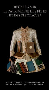 Regards sur le patrimoine des fêtes et des spectacles - Association des conservateurs des antiquités et objets d'art de France. Colloque (2013 ; Marseille)