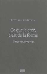 Ce que je crée, c'est de la forme : entretiens, 1963-1997 - Roy Lichtenstein
